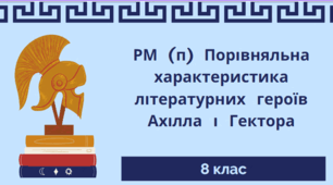 РМ (п) Порівняльна характеристика літературних героїв Ахілла і Гектора (ЕК) Ахілл і Гектор (порівняльна характеристика образів