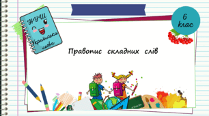 Презентація " Правопис складних слів". 6 клас. НУШ"  ( За підручником Н.Б. Голуб, О.М. Горошкіна)
