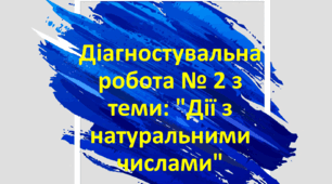Діагностувальна робота № 2 з теми: "Дії з натуральними числами"