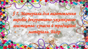 Презентація на тему: " § 7. Матеріали для виготовлення виробів декоративно-ужиткового мистецтва: сучасні й традиційні матеріали. Бісер " Технології 6 клас. за підручником Ходзицька І.Ю 2023 р. НУШ.