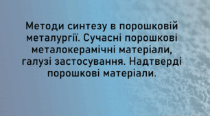 Методи синтезу в порошковій металургії. Сучасні порошкові металокерамічні матеріали, галузі застосування. Надтверді порошкові матеріали.