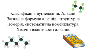 Презентація для учнів 10 класу на тему: «Класифікація вуглеводнів. Алкани. Загальна формула алканів, структурна ізомерія, систематична номенклатура. Хімічні властивості алканів».