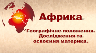 Африка. Географічне положення. Дослідження та освоєння материка.