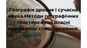 Вступ. Географія древня і сучасна наука. Методи географічних спостережень.Власні географічні спостереження.
