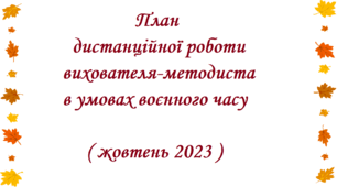 План дистанційної роботи вихователя-методиста в умовах воєнного часу ( жовтень 2023 )
