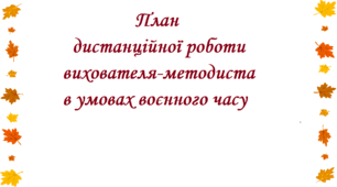 План дистанційної роботи вихователя-методиста в умовах воєнного часу