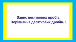 Запис десяткових дробів. Порівняння десяткових дробів. 1