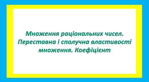Множення раціональних чисел. Переставна і сполучна властивості множення. Коефіцієнт