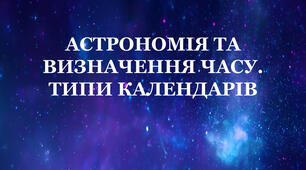Астрономія та визначення часу. Типи календарів
