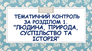 Тематичний контроль за розділом 1. "Людина, природа, суспільство та історія"