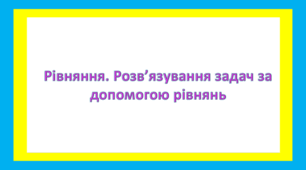 Рівняння. Розв’язування задач за допомогою рівнянь