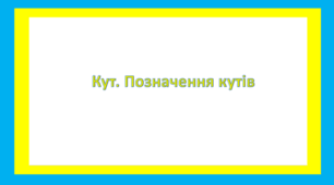 Кут. Позначення кутів. Величина кута