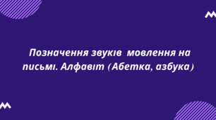 Позначення звуків  мовлення на письмі. Алфавіт (Абетка, азбука)