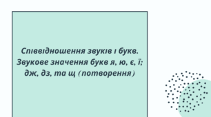 Співвідношення звуків і букв. Звукове значення букв я, ю, є, ї; дж, дз, та щ (потворення)