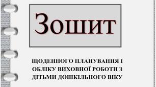 Зошит щоденного планування і обліку виховної роботи з дітьми дошкільного віку.