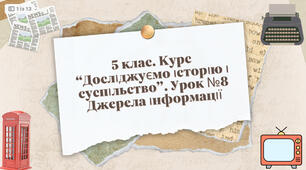 Презентація до уроку №8 курсу «Досліджуємо історію і суспільство» 5 клас на тему: «Джерела інформації»