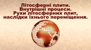 Презентація з географії 6 клас НУШ "Літосферні плити. Внутрішні процеси. Рухи літосферних плит, наслідки їхнього переміщення" (за підручником Кобернік С. Г., Коваленко Р. Р.)