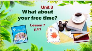 Презентація до уроку 7 в 6 класі "Unit 3. What about your free time? Lesson 7 p.51"