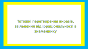 Тотожні перетворення виразів, звільнення від ірраціональності в знаменнику