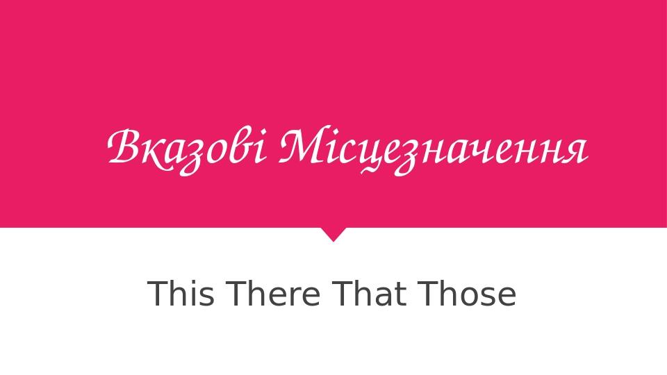 Вказові Місцезначення This There That Those