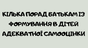 КІЛЬКА ПОРАД БАТЬКАМ ІЗ ФОРМУВАННЯ В ДІТЕЙ АДЕКВАТНОЇ САМООЦІНКИ