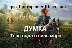 Тарас Григорович Шевченко, відомий та невідомий - ДУМКА Тече вода в синє море, Та не витікає, Шука козак свою долю, А долі немає. Пішов козак світ за очі; Грає синє море, Грає