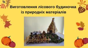 Виготовлення лісового будиночка  із природніх матеріалів
