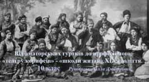 Від аматорських гуртків до професійного «театру корифеїв» - «школи життя» ХІХ століття. 10 клас.