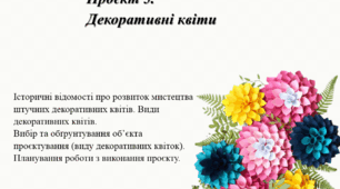 Презентація. Проєкт : Декоративні квіти. Історичні  відомості про розвиток мистецтва штучних декоративних квітів.  Види декоративних квітів.