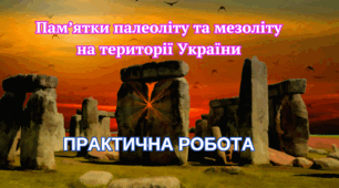 Практична робота "Пам'ятки палеоліту та мезоліту на території України"