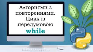 Урок №5. Алгоритми з повтореннями. Цикл із передумовою while