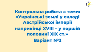 Варіант №2. Контрольна робота з теми: «Українські землі у складі Австрійської імперії наприкінці XVIII – у першій половині XIX ст.»