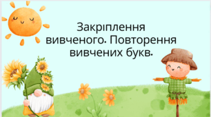 Закріплення вивченого. Повторення вивчених букв.