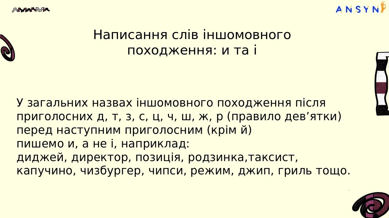 Написання слів іншомовного походження: и та і У загальних назвах іншомовного походження після приголосних д, т, з, с, ц, ч, ш, ж, р (правило дев’ят...