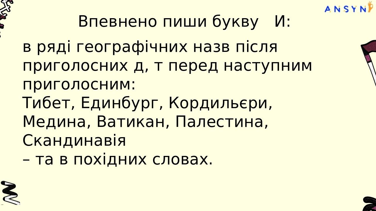 Впевнено пиши букву И: в географічних назвах після шиплячих та р: Чилі, Вашингтон, Вірджинія, Алжир, Циндао, Британія, Рига, Крит, Рив’єра – і в по...