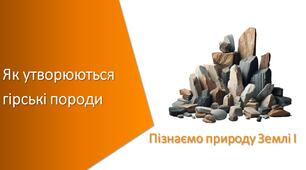Презентація з уроку Пізнаємо природу для 5 класу на тему «Як утворюються гірські породи»