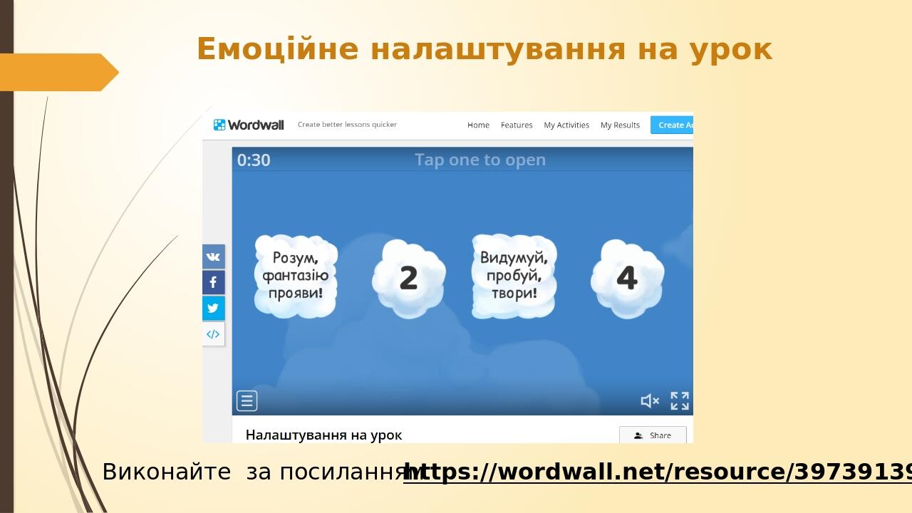 Емоційне налаштування на урок https://wordwall.net/resource/39739139 Виконайте за посиланням