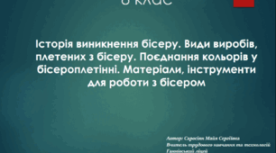 Історія виникнення бісеру. Види виробів, плетених з бісеру. Поєднання кольорів у бісероплетінні. Матеріали, інструменти для роботи з бісером