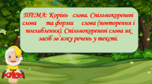 Корінь	 слова. Спільнокореневі слова	та форми	слова (повторення і поглиблення). Спільнокореневі слова як засіб зв’язку речень у тексті
