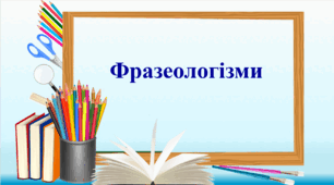 Презентація "Фразеологізми. Поняття про фразеологізми, їхнє лексичне значення"