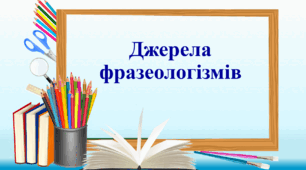 Презентація "Джерела фразеологізмів", 6 клас