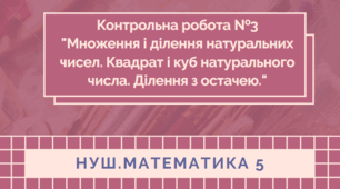 5 кл. НУШ. Контрольна робота №3. "Множення і ділення натуральних чисел. Квадрат і куб натурального числа. Ділення з остачею."