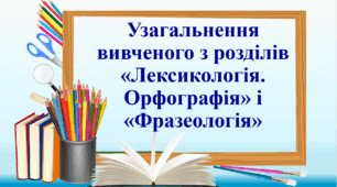 Презентація "Узагальнення вивченого з розділів «Лексикологія. Орфографія» і «Фразеологія»"
