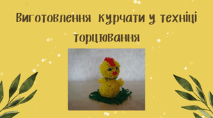 Виготовлення  курчати у техніці торцювання