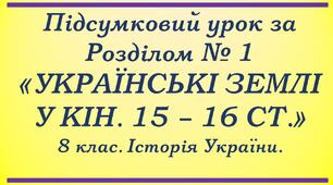 8 клас. Історія_України. Підсумковий урок за Розділом № 1: "Українські землі у кін. 15 - 16 ст."
