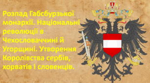 Розпад Габсбурзької монархії. Національні революції в Чехословаччині й Угорщині. Утворення Королівства сербів, хорватів і словенців.