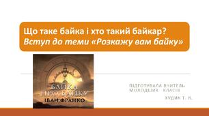 Вступ  до теми .Що таке байка і хто такий байкар? Акровірш «Байка». Іван Франко «Байка про байку».