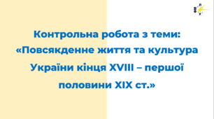 Контрольна робота з теми: «Повсякденне життя та культура України кінця XVIII – першої половини XIX ст.»