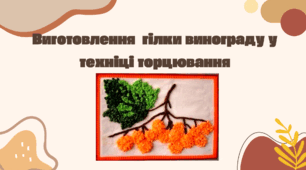 Виготовлення  гілки винограду у техніці торцювання