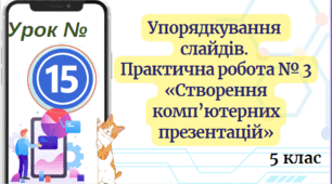 Упорядкування слайдів.  Практична робота № 3 «Створення комп’ютерних презентацій» 5 клас НУШ